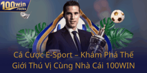 Ca Cuoc E Sport Kham Pha The Gioi Thu Vi Cung Nha Cai 100Win0