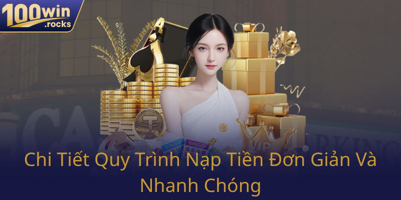 Nạp Tiền 100WIN - Chiến Lược Nạp Tiêu Chuẩn Cho Nhà Cái 100WIN Hiệu Quả 2 Chi Tiet Quy Trinh Nap Tien Don Gian Va Nhanh Chong0