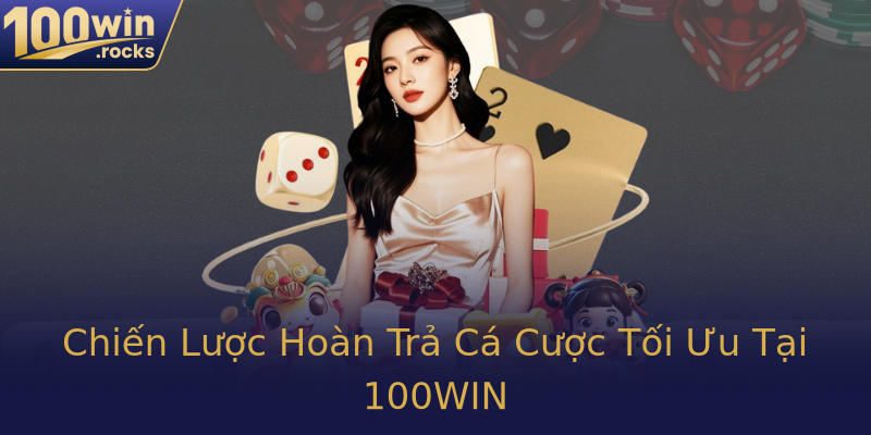 Chiến Lược Hoàn Trả Cá Cược Tối Ưu Tại 100WIN