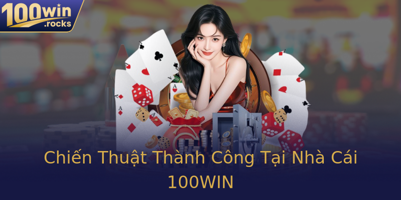 Chiến Thuật Thành Công Tại Nhà Cái 100WIN
