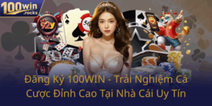 Dang Ky 100Win Trai Nghiem Ca Cuoc Dinh Cao Tai Nha Cai Uy Tin0