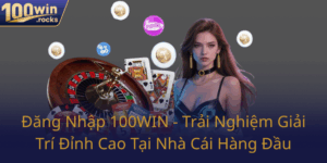 Dang Nhap 100Win Trai Nghiem Giai Tri Dinh Cao Tai Nha Cai Hang Dau0