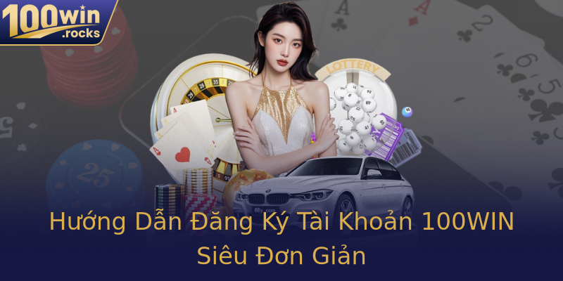 Hướng Dẫn Đăng Ký Tài Khoản 100WIN Siêu Đơn Giản Hướng Dẫn Đăng Ký Tài Khoản 100WIN Siêu Đơn Giản