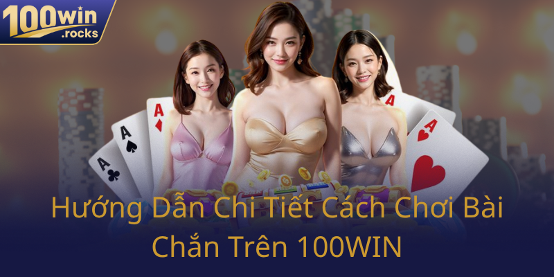 Huong Dan Chi Tiet Cach Choi Bai Chan Tren 100Win0