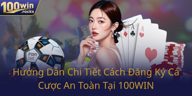 Huong Dan Chi Tiet Cach Dang Ky Ca Cuoc An Toan Tai 100Win0