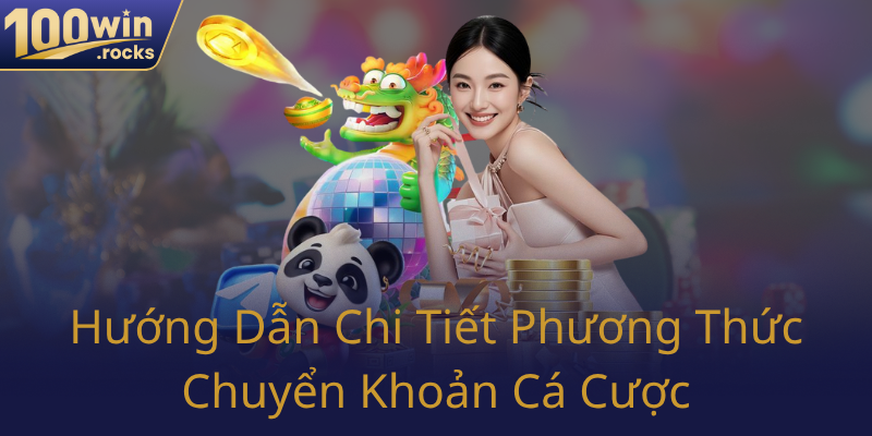Rút Tiền 100WIN - Hướng Dẫn Chi Tiết Để Giao Dịch An Toàn Và Hiệu Quả 2 Huong Dan Chi Tiet Phuong Thuc Chuyen Khoan Ca Cuoc0