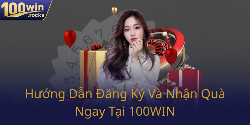 Huong Dan Dang Ky Va Nhan Qua Ngay Tai 100Win0