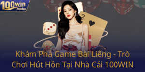 Kham Pha Game Bai Lieng Tro Choi Hut Hon Tai Nha Cai 100Win0