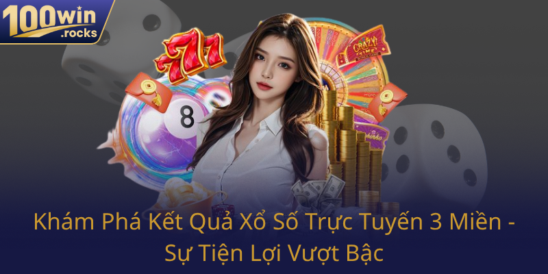 Kham Pha Ket Qua Xo So Truc Tuyen 3 Mien Su Tien Loi Vuot Bac0