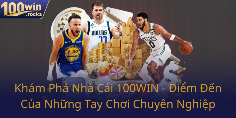 Kham Pha Nha Cai 100Win Diem Den Cua Nhung Tay Choi Chuyen Nghiep0
