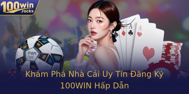 Khám Phá Nhà Cái Uy Tín Đăng Ký 100WIN Hấp Dẫn Khám Phá Nhà Cái Uy Tín Đăng Ký 100WIN Hấp Dẫn