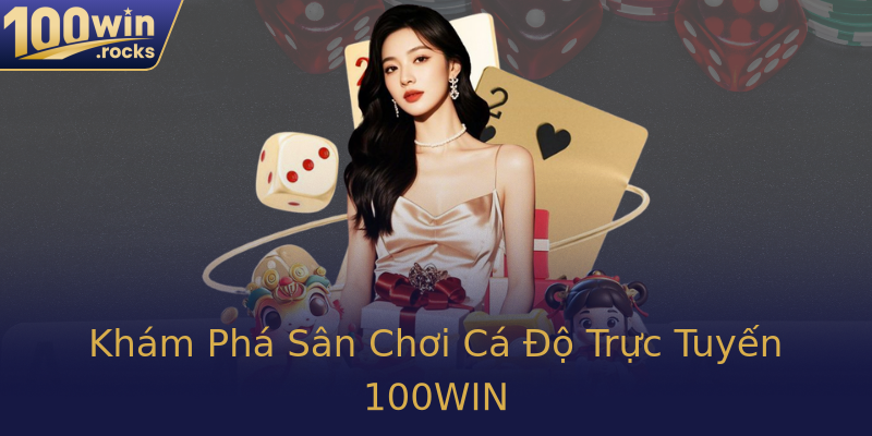 Khám Phá Sân Chơi Cá Độ Trực Tuyến 100WIN
