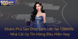 Kham Pha San Choi Sam Loc Tai 100Win Nha Cai Uy Tin Hang Dau Hien Nay0