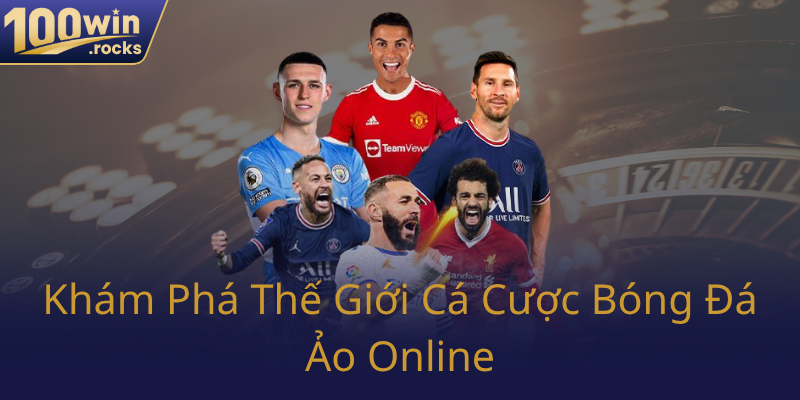 Bóng Đá Ảo 100WIN - Cuộc Chơi Chiến Thuật Đỉnh Cao Trong Thế Giới Ảo 1 Kham Pha The Gioi Ca Cuoc Bong Da Ao Online0