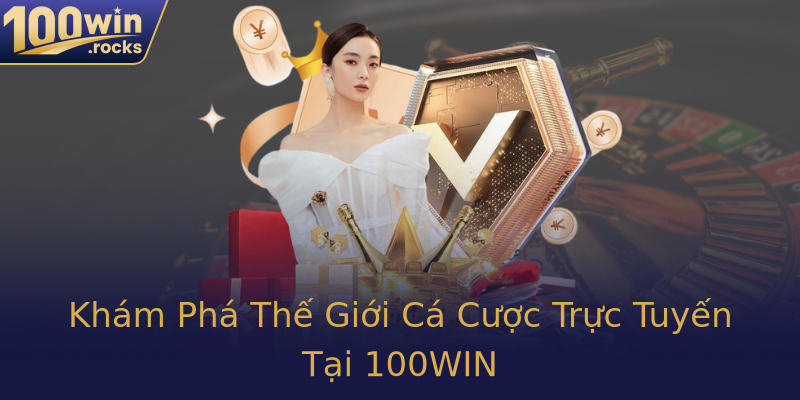 Khám Phá Thế Giới Cá Cược Trực Tuyến Tại 100WIN Khám Phá Thế Giới Cá Cược Trực Tuyến Tại 100WIN