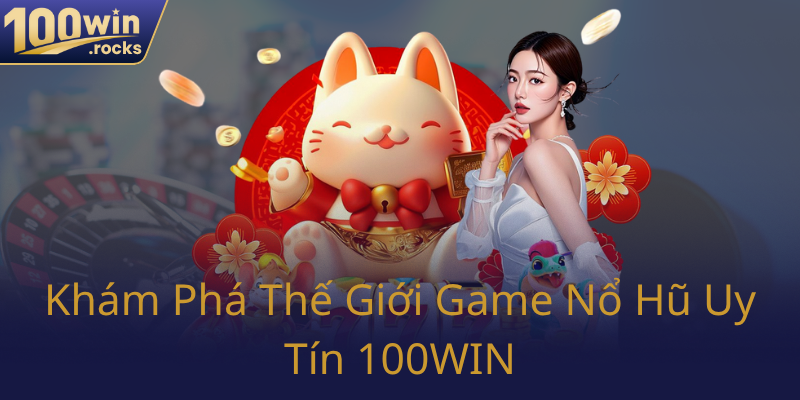Nổ Hũ 100WIN - Đỉnh Cao Giải Trí Và Cơ Hội Đổi Đời Tại Nhà Cái Uy Tín 1 Kham Pha The Gioi Game No Hu Uy Tin 100Win0