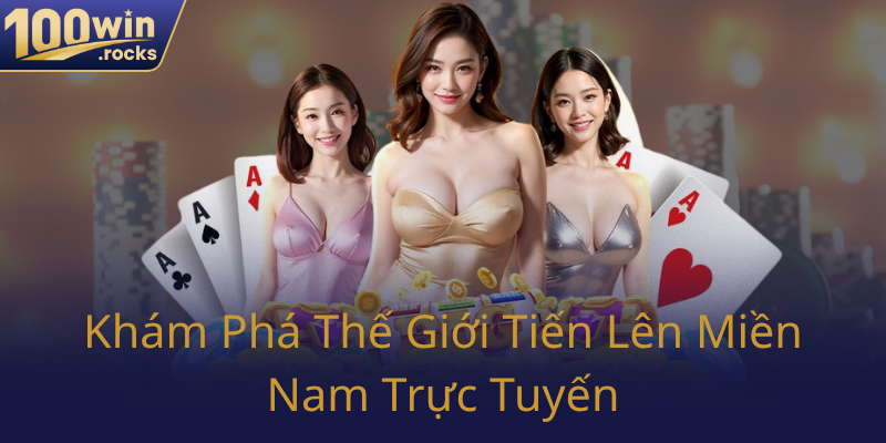 Tiến Lên Miền Nam Trực Tuyến - Trò Chơi Đầy Hấp Dẫn Tại 100WIN 1 Kham Pha The Gioi Tien Len Mien Nam Truc Tuyen0