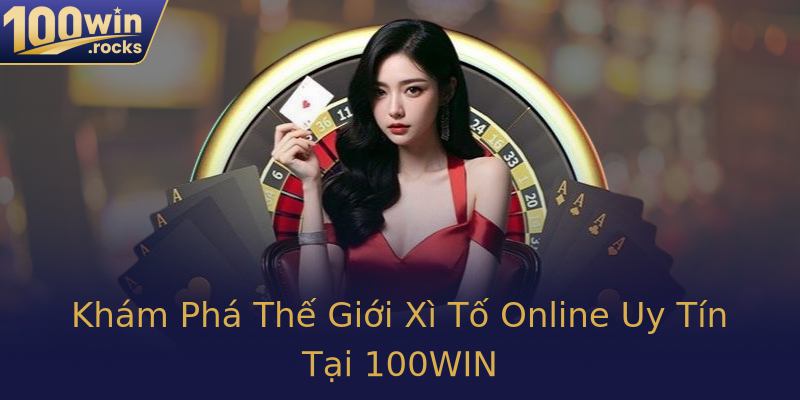 Khám Phá Thế Giới Xì Tố Online Uy Tín Tại 100WIN