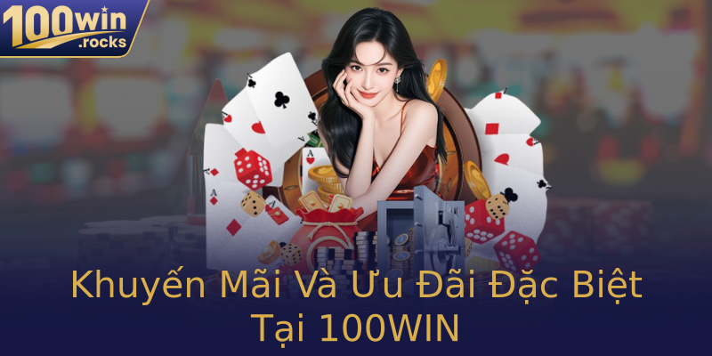 Khuyến Mãi Và Ưu Đãi Đặc Biệt Tại 100WIN