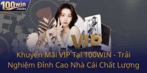 Khuyen Mai Vip Tai 100Win Trai Nghiem Dinh Cao Nha Cai Chat Luong0