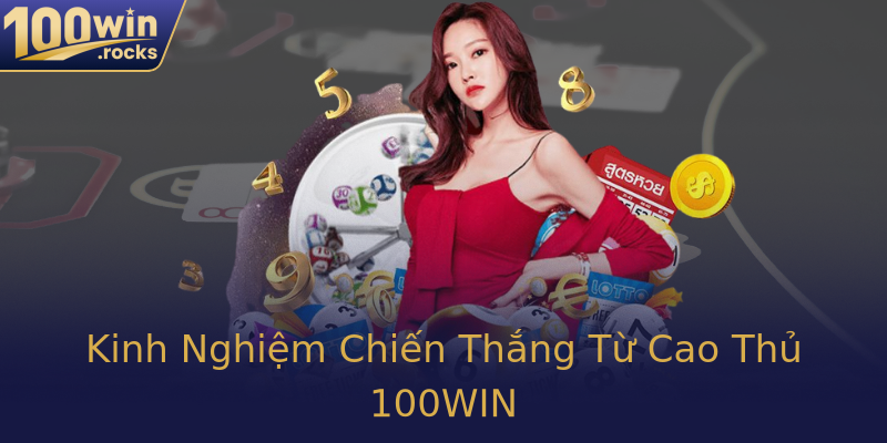 Kinh Nghiệm Chiến Thắng Từ Cao Thủ 100WIN