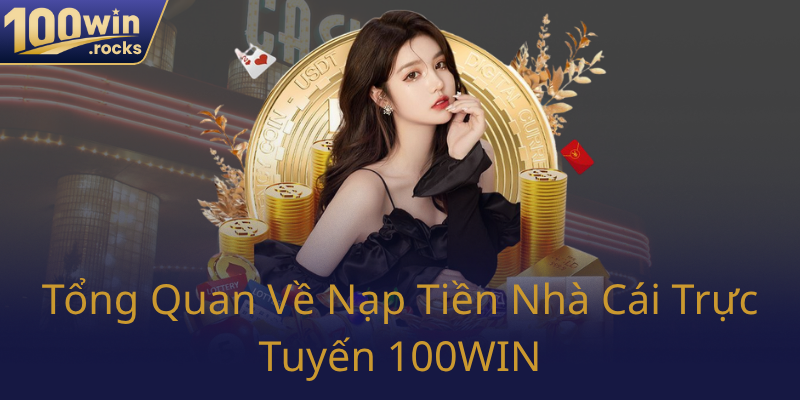 Nạp Tiền 100WIN - Chiến Lược Nạp Tiêu Chuẩn Cho Nhà Cái 100WIN Hiệu Quả 1 Tong Quan Ve Nap Tien Nha Cai Truc Tuyen 100Win0