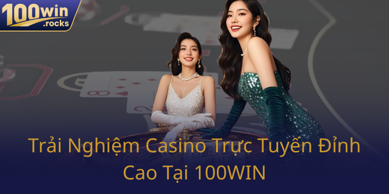 Trai Nghiem Casino Truc Tuyen Dinh Cao Tai 100Win0