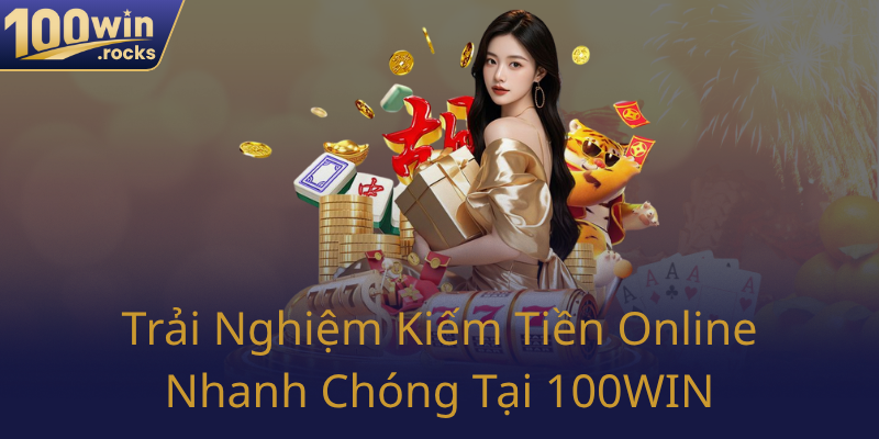 Trai Nghiem Kiem Tien Online Nhanh Chong Tai 100Win0