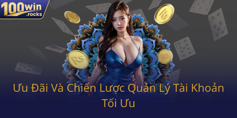Nạp Tiền 100WIN - Chiến Lược Nạp Tiêu Chuẩn Cho Nhà Cái 100WIN Hiệu Quả 3 Uu Dai Va Chien Luoc Quan Ly Tai Khoan Toi Uu0