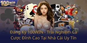 Dang Ky 100Win Trai Nghiem Ca Cuoc Dinh Cao Tai Nha Cai Uy Tin0