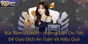 Rut Tien 100Win Huong Dan Chi Tiet De Giao Dich An Toan Va Hieu Qua0